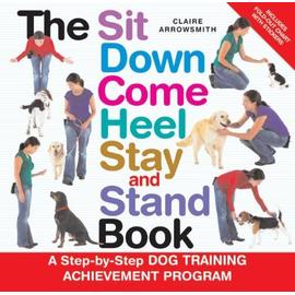 The Sit Down Come Heel Stay and Stand Book [With StickersWith Fold-Out Chart] Claire Arrowsmith